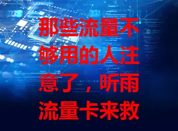 那些流量不够用的人注意了，听雨流量卡来救你！