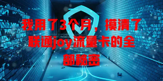 我用了3个月，摸清了联通joy流量卡的全部秘密