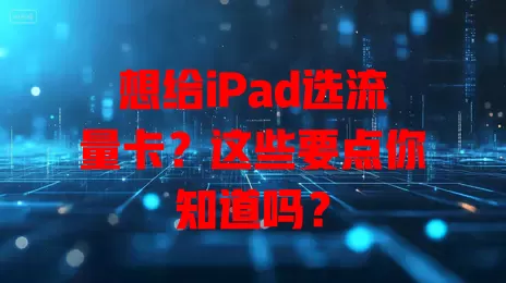 想给iPad选流量卡？这些要点你知道吗？