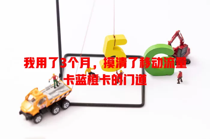 我用了3个月，摸清了移动流量卡蓝橙卡的门道