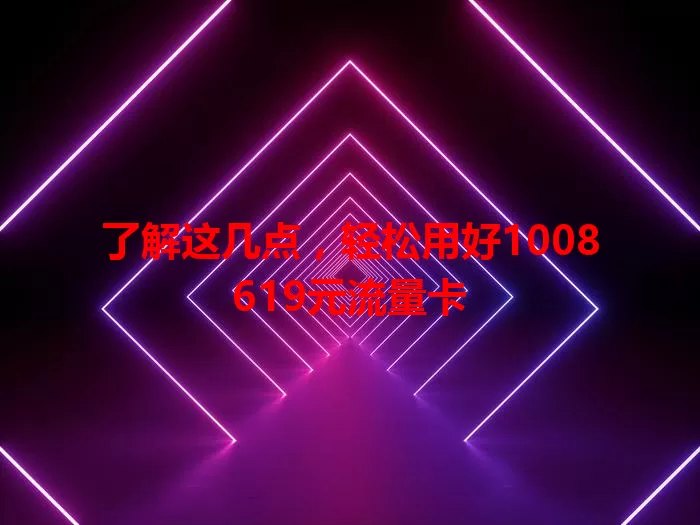 了解这几点，轻松用好1008619元流量卡