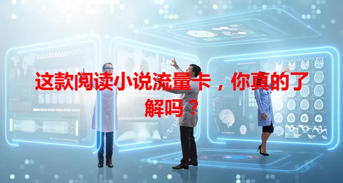 这款阅读小说流量卡，你真的了解吗？