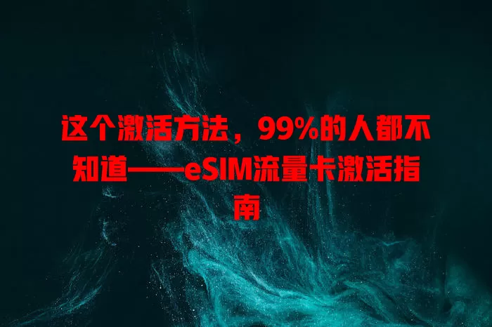 这个激活方法，99%的人都不知道——eSIM流量卡激活指南