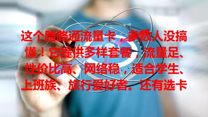 这个路路通流量卡，多数人没搞懂！它提供多样套餐，流量足、性价比高、网络稳，适合学生、上班族、旅行爱好者。还有选卡攻略，助你畅享移动互联网便捷生活