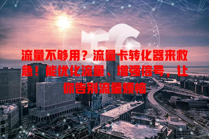 流量不够用？流量卡转化器来救急！能优化流量、增强信号，让你告别流量烦恼