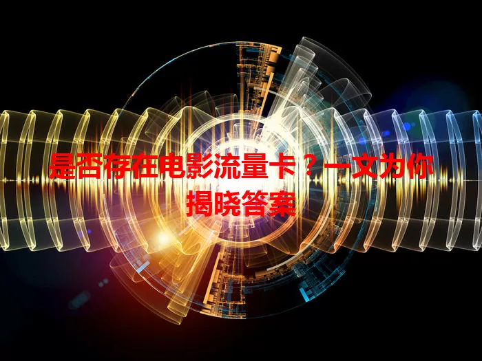 是否存在电影流量卡？一文为你揭晓答案