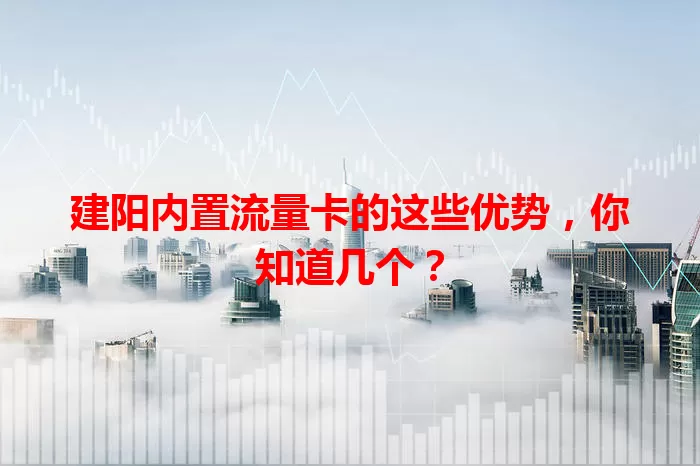 建阳内置流量卡的这些优势，你知道几个？