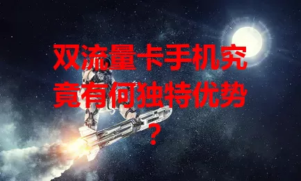 双流量卡手机究竟有何独特优势？