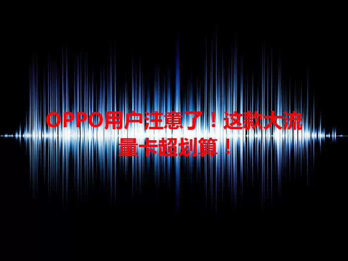 OPPO用户注意了！这款大流量卡超划算！