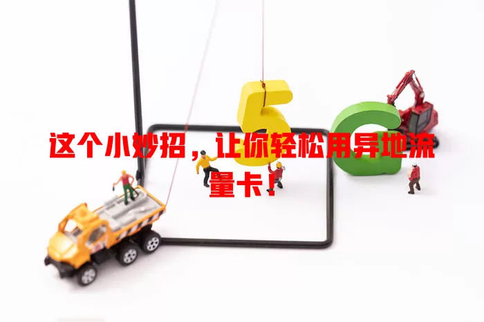 这个小妙招，让你轻松用异地流量卡！