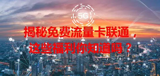 揭秘免费流量卡联通，这些福利你知道吗？