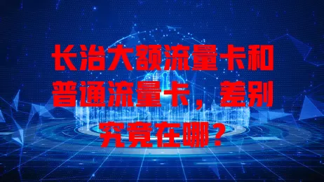 长治大额流量卡和普通流量卡，差别究竟在哪？