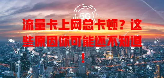 流量卡上网总卡顿？这些原因你可能还不知道！