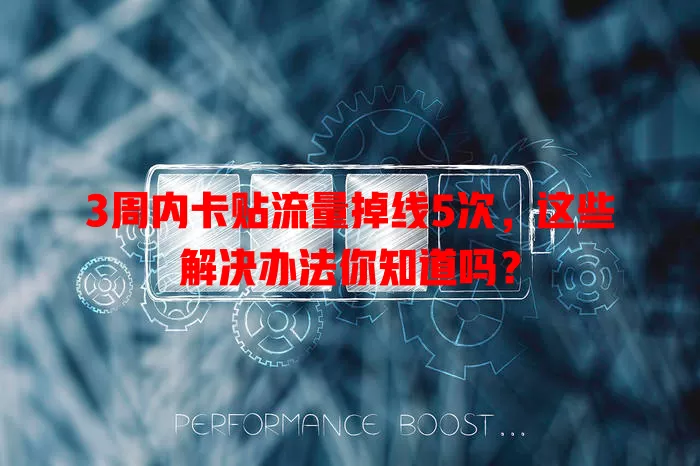 3周内卡贴流量掉线5次，这些解决办法你知道吗？