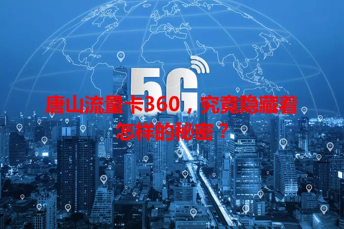 唐山流量卡360，究竟隐藏着怎样的秘密？