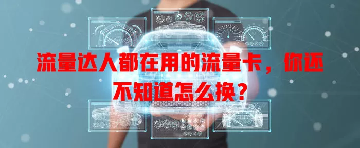 流量达人都在用的流量卡，你还不知道怎么换？