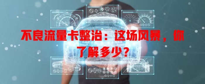 不良流量卡整治：这场风暴，你了解多少？