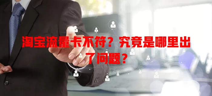 淘宝流量卡不符？究竟是哪里出了问题？