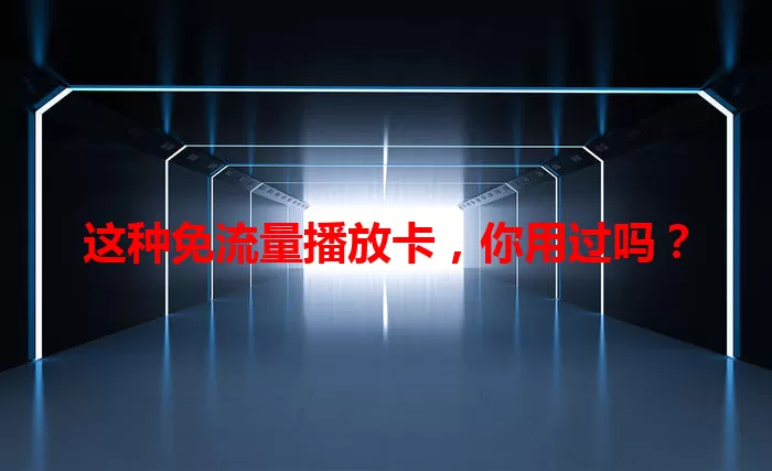 这种免流量播放卡，你用过吗？
