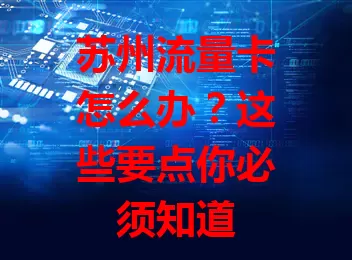 苏州流量卡怎么办？这些要点你必须知道
