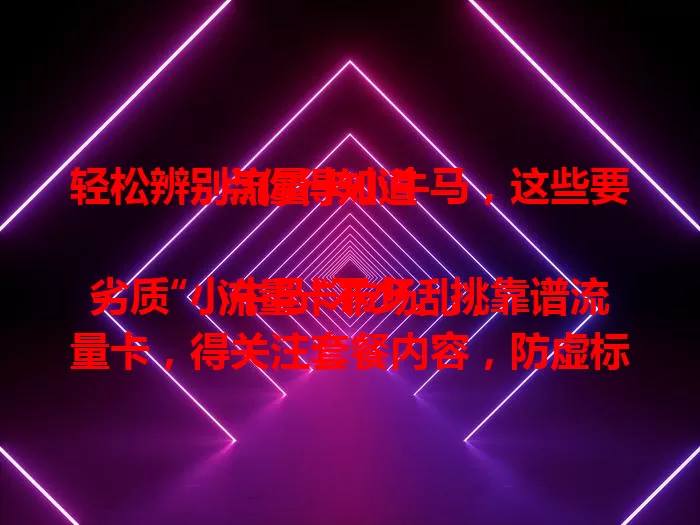 轻松辨别流量卡小牛马，这些要点你得知道

流量卡市场乱，劣质“小牛马”不少。挑靠谱流量卡，得关注套餐内容，防虚标，分清通用与定向流量；留意费用，远离隐藏收费；查看网络覆盖与稳定性；重视售后保障。多方面考量，谨慎选，避陷阱享便利