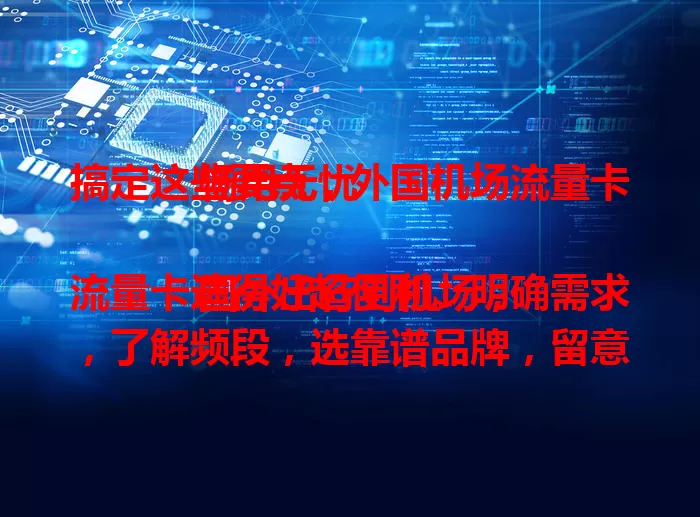 搞定这些要点，外国机场流量卡畅用无忧

国外出行到机场，流量卡选得好超便利。明确需求，了解频段，选靠谱品牌，留意有效期，咨询免费网络区，做好这些，就能轻松畅用流量卡，出行更便捷高效。
