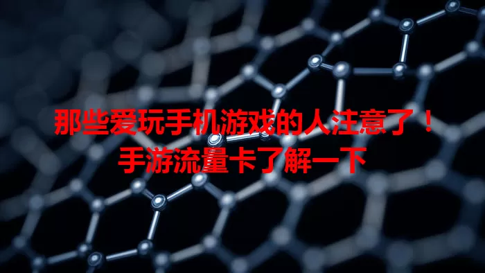那些爱玩手机游戏的人注意了！手游流量卡了解一下