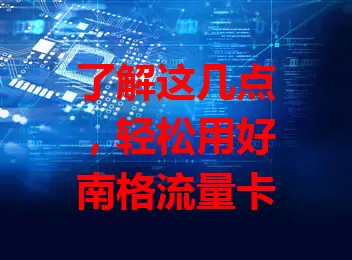 了解这几点，轻松用好南格流量卡