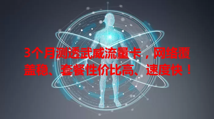 3个月测透武威流量卡，网络覆盖稳、套餐性价比高、速度快！