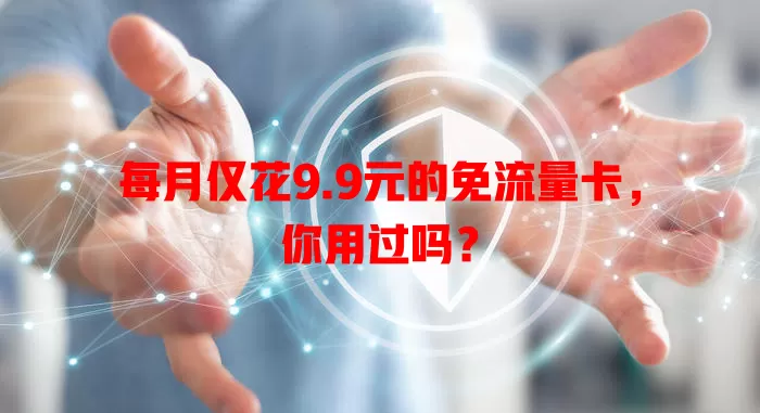 每月仅花9.9元的免流量卡，你用过吗？
