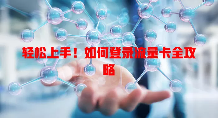 轻松上手！如何登录流量卡全攻略
