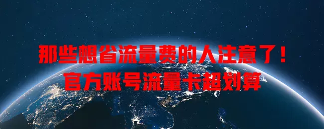 那些想省流量费的人注意了！官方账号流量卡超划算