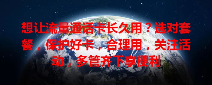想让流量通话卡长久用？选对套餐，保护好卡，合理用，关注活动，多管齐下享便利