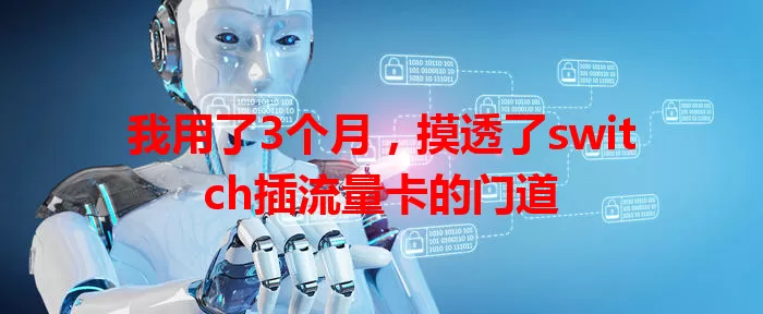我用了3个月，摸透了switch插流量卡的门道
