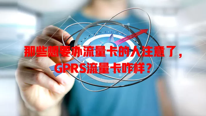 那些想要办流量卡的人注意了，GPRS流量卡咋样？