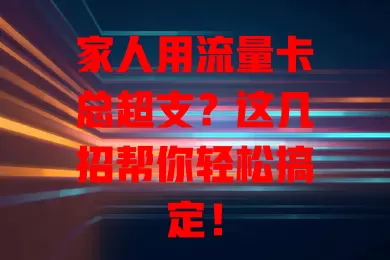 家人用流量卡总超支？这几招帮你轻松搞定！