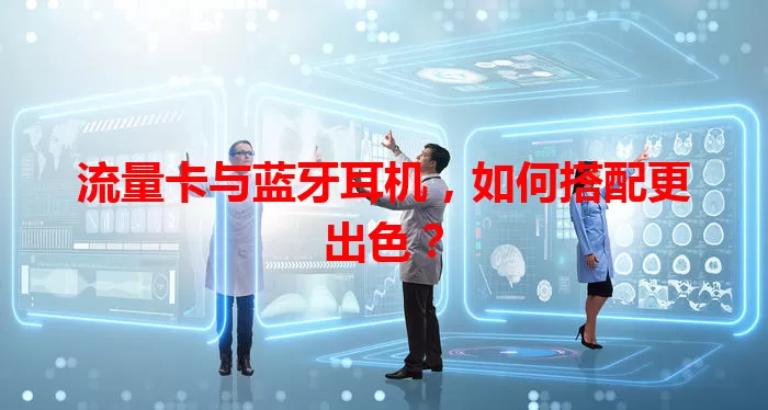 流量卡与蓝牙耳机，如何搭配更出色？