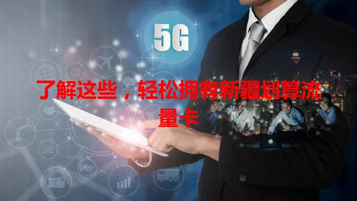 了解这些，轻松拥有新疆划算流量卡