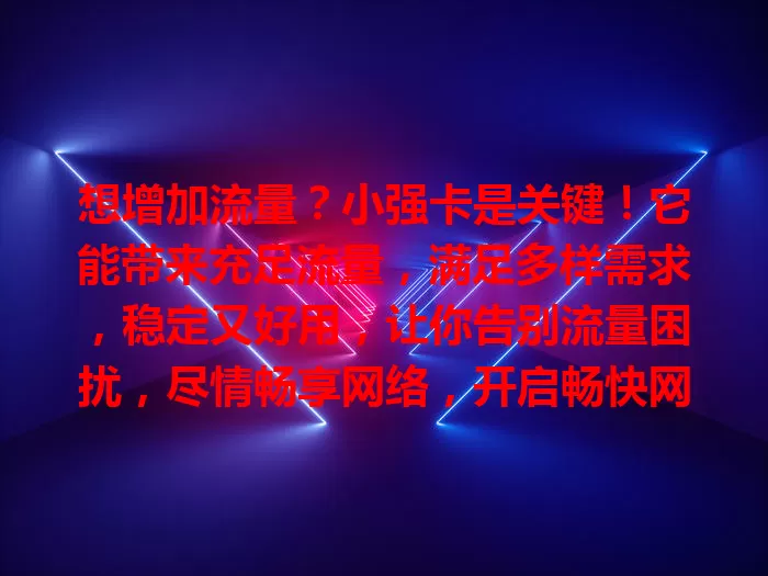 想增加流量？小强卡是关键！它能带来充足流量，满足多样需求，稳定又好用，让你告别流量困扰，尽情畅享网络，开启畅快网络生活新篇章