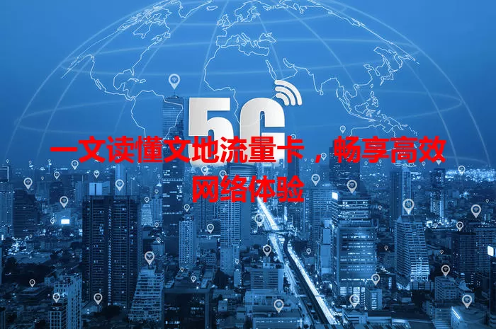 一文读懂文地流量卡，畅享高效网络体验