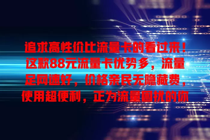 追求高性价比流量卡的看过来！这款88元流量卡优势多，流量足网速好，价格亲民无隐藏费，使用超便利，正为流量困扰的你不妨考虑下
