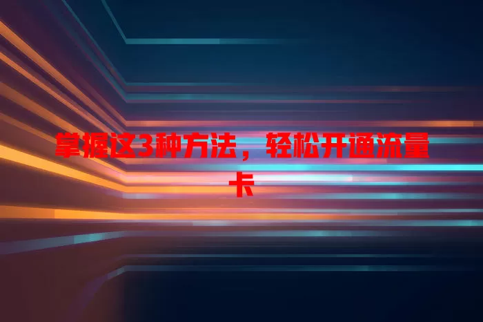 掌握这3种方法，轻松开通流量卡