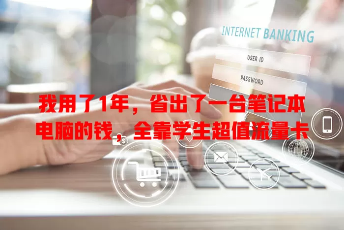 我用了1年，省出了一台笔记本电脑的钱，全靠学生超值流量卡