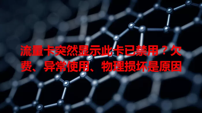 流量卡突然显示此卡已禁用？欠费、异常使用、物理损坏是原因