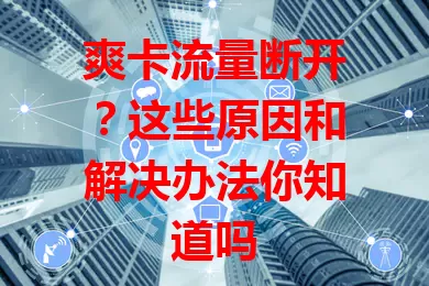 爽卡流量断开？这些原因和解决办法你知道吗