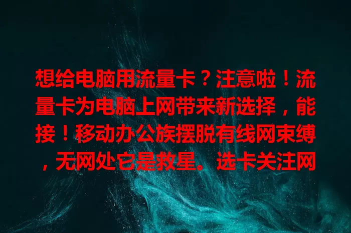 想给电脑用流量卡？注意啦！流量卡为电脑上网带来新选择，能接！移动办公族摆脱有线网束缚，无网处它是救星。选卡关注网络类型、流量套餐、稳定性和速度，选对卡就能让电脑随时畅享网络！
