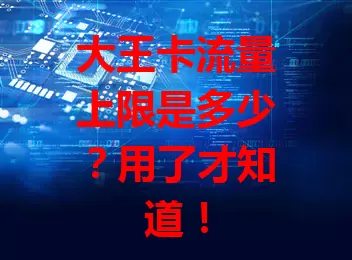 大王卡流量上限是多少？用了才知道！