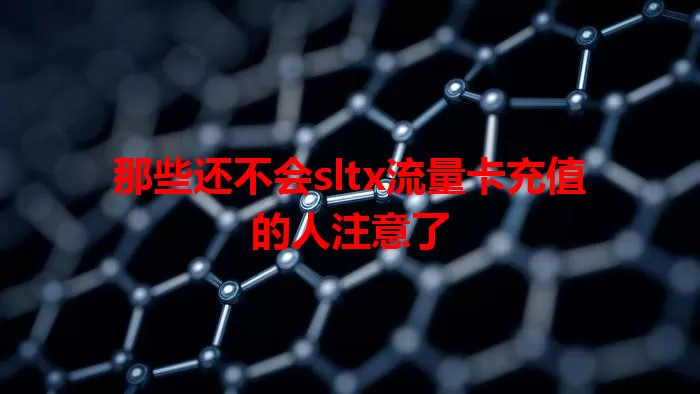 那些还不会sltx流量卡充值的人注意了