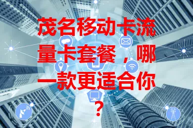 茂名移动卡流量卡套餐，哪一款更适合你？