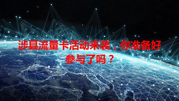 涉县流量卡活动来袭，你准备好参与了吗？